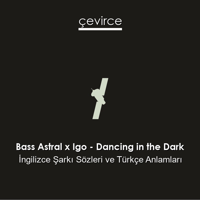 Bass Astral x Igo – Dancing in the Dark İngilizce Şarkı Sözleri Türkçe Anlamları