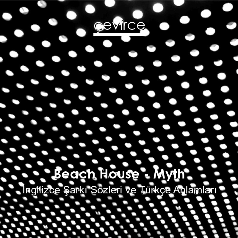 Beach House – Myth İngilizce Şarkı Sözleri Türkçe Anlamları