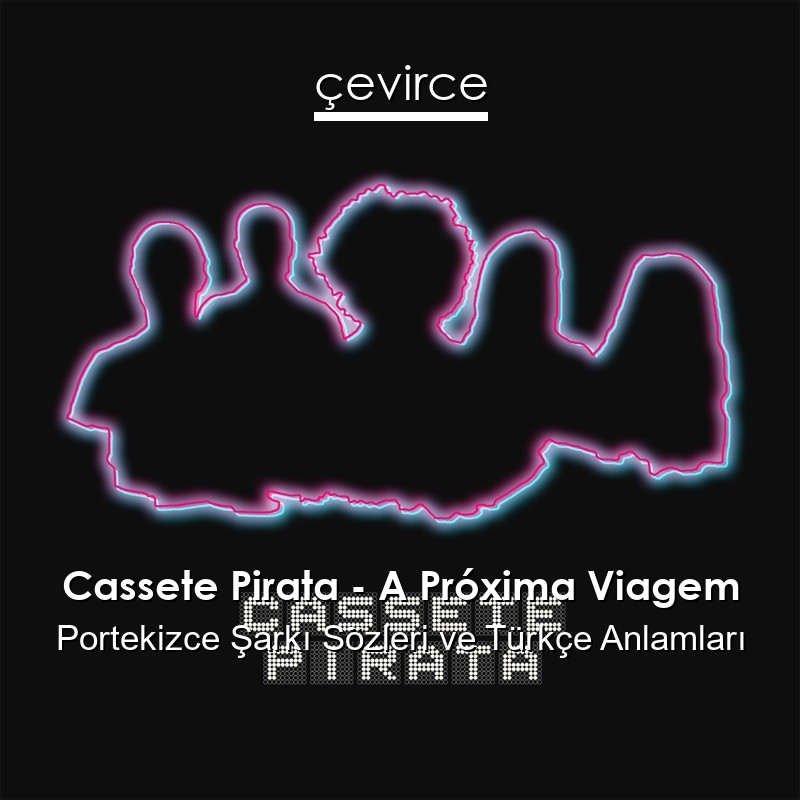Cassete Pirata – A Próxima Viagem Portekizce Şarkı Sözleri Türkçe Anlamları