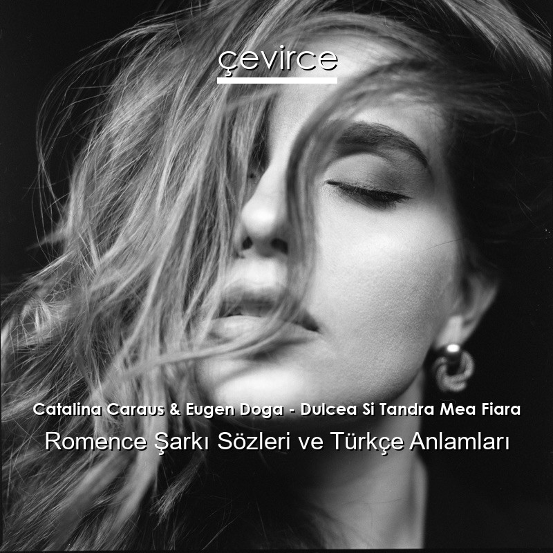 Catalina Caraus & Eugen Doga – Dulcea Si Tandra Mea Fiara Romence Şarkı Sözleri Türkçe Anlamları
