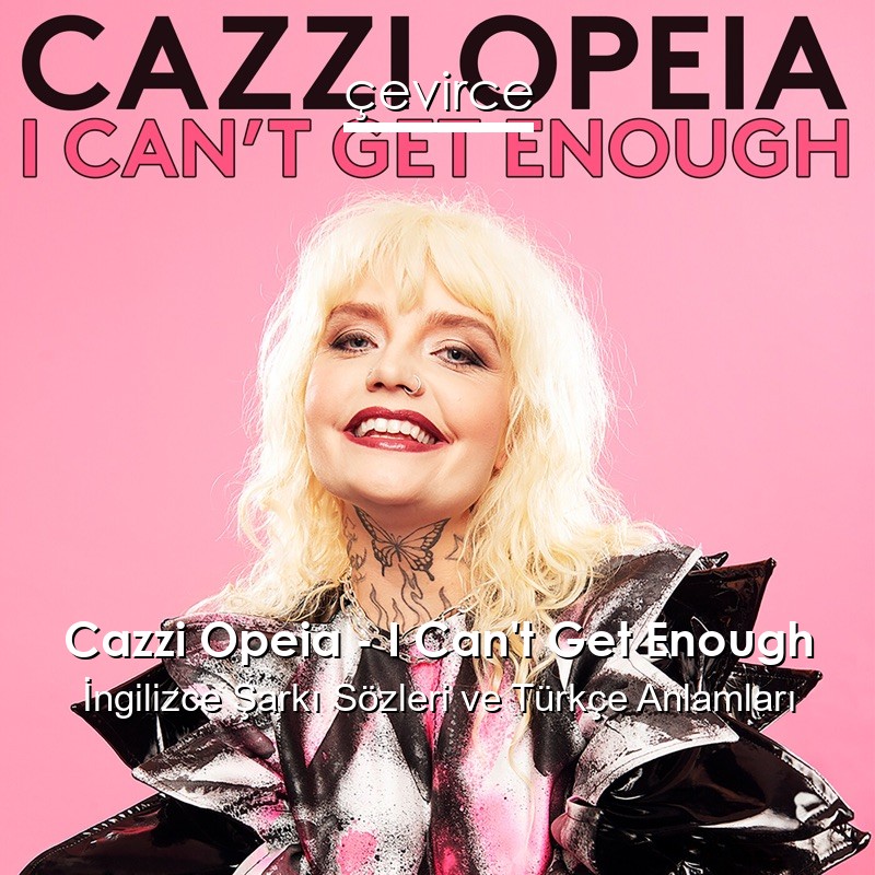 Cazzi Opeia – I Can’t Get Enough İngilizce Şarkı Sözleri Türkçe Anlamları
