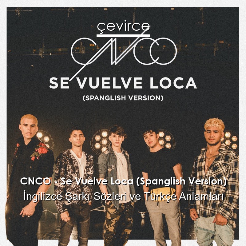 CNCO – Se Vuelve Loca (Spanglish Version) İngilizce Şarkı Sözleri Türkçe Anlamları