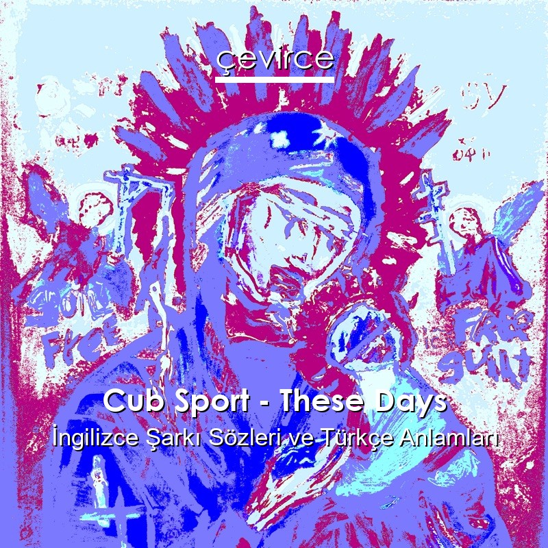 Cub Sport – These Days İngilizce Şarkı Sözleri Türkçe Anlamları