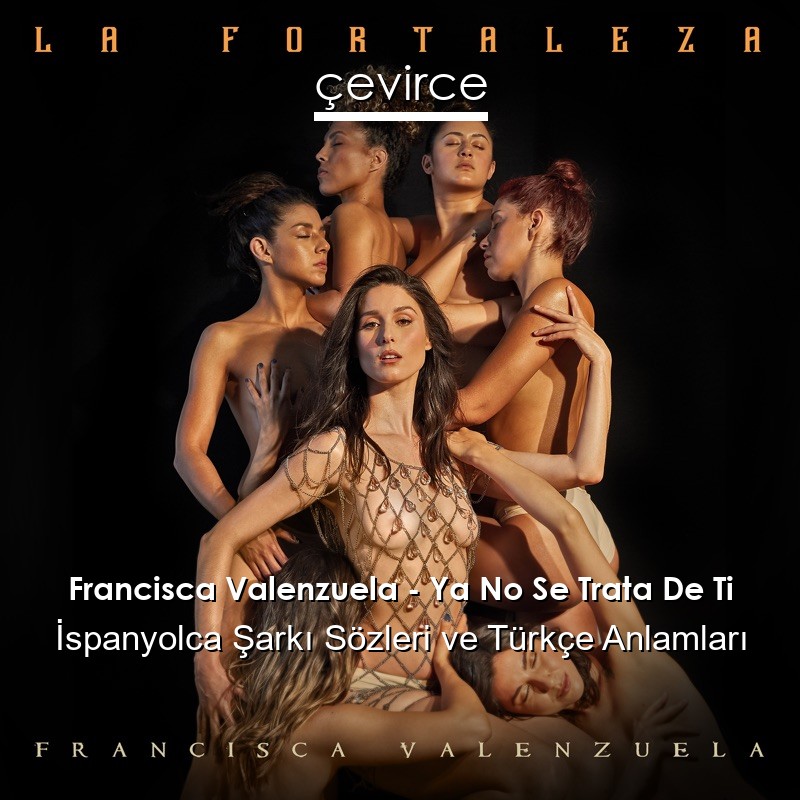 Francisca Valenzuela – Ya No Se Trata De Ti İspanyolca Şarkı Sözleri Türkçe Anlamları