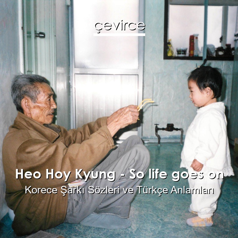 Heo Hoy Kyung – So life goes on Korece Şarkı Sözleri Türkçe Anlamları