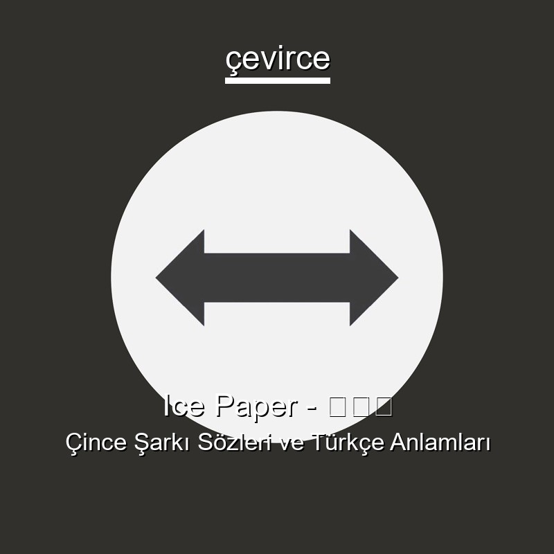 Ice Paper – 中间人 Çince Şarkı Sözleri Türkçe Anlamları