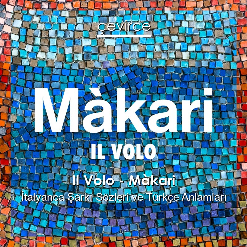 Il Volo – Màkari İtalyanca Şarkı Sözleri Türkçe Anlamları