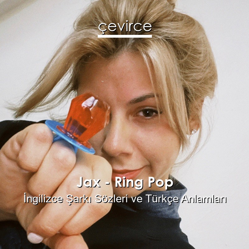 Jax – Ring Pop İngilizce Şarkı Sözleri Türkçe Anlamları