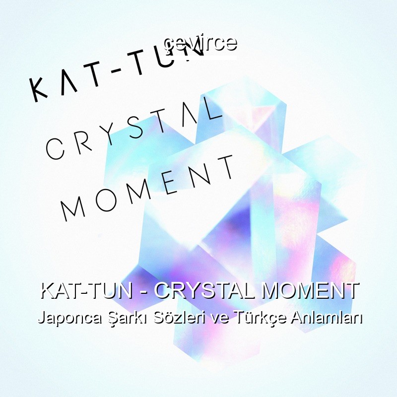 KAT-TUN – CRYSTAL MOMENT Japonca Şarkı Sözleri Türkçe Anlamları