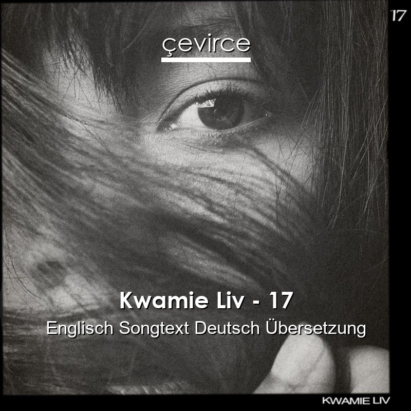 Kwamie Liv – 17 Englisch Songtext Deutsch Übersetzung