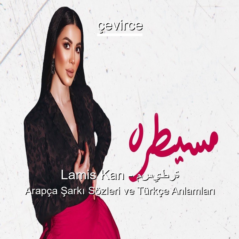 Lamis Kan – مسيطرة Arapça Şarkı Sözleri Türkçe Anlamları
