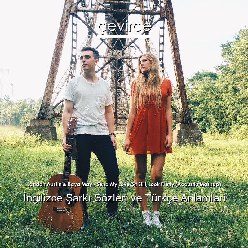 Landon Austin & Kaya May – Send My Love/Sit Still, Look Pretty (Acoustic Mashup) İngilizce Şarkı Sözleri Türkçe Anlamları