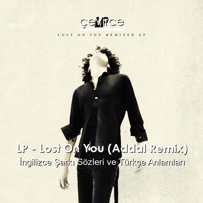 LP – Lost On You (Addal Remix) İngilizce Şarkı Sözleri Türkçe Anlamları