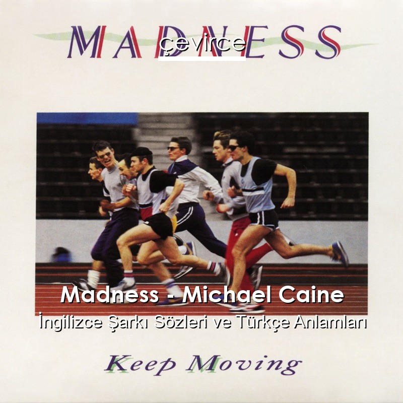 Madness – Michael Caine İngilizce Şarkı Sözleri Türkçe Anlamları