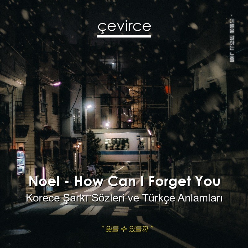 Noel – How Can I Forget You Korece Şarkı Sözleri Türkçe Anlamları