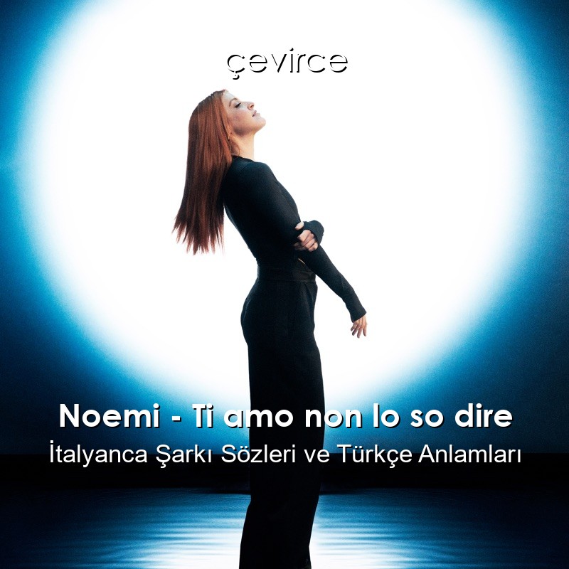 Noemi – Ti amo non lo so dire İtalyanca Şarkı Sözleri Türkçe Anlamları