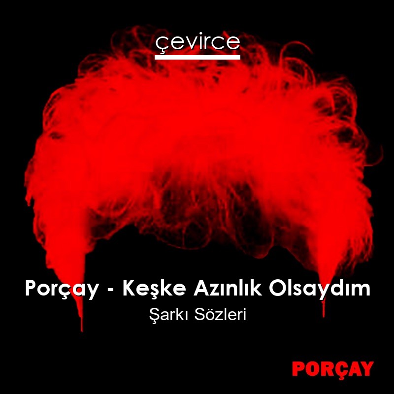 Porçay – Keşke Azınlık Olsaydım Şarkı Sözleri