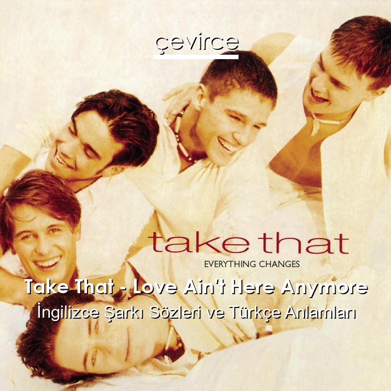 Take That – Love Ain’t Here Anymore İngilizce Şarkı Sözleri Türkçe Anlamları