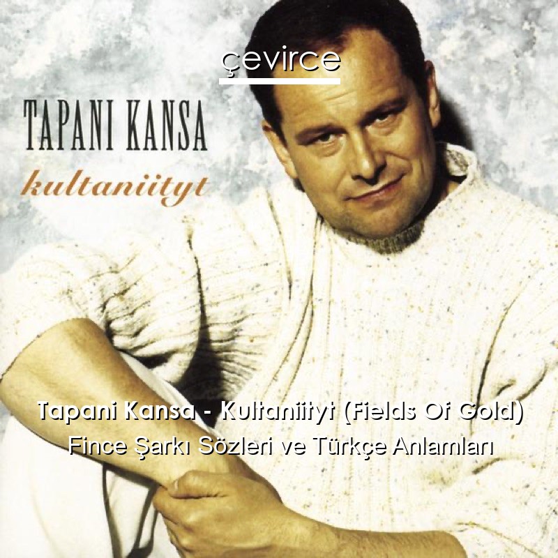 Tapani Kansa – Kultaniityt (Fields Of Gold) Fince Şarkı Sözleri Türkçe Anlamları