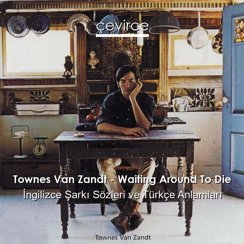 Townes Van Zandt – Waiting Around To Die İngilizce Şarkı Sözleri Türkçe Anlamları