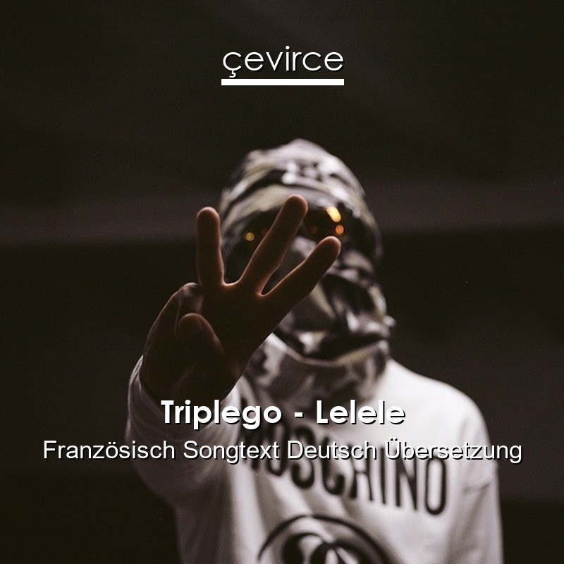 Triplego – Lelele Französisch Songtext Deutsch Übersetzung