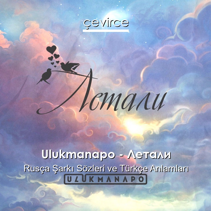 Ulukmanapo – Летали Rusça Şarkı Sözleri Türkçe Anlamları