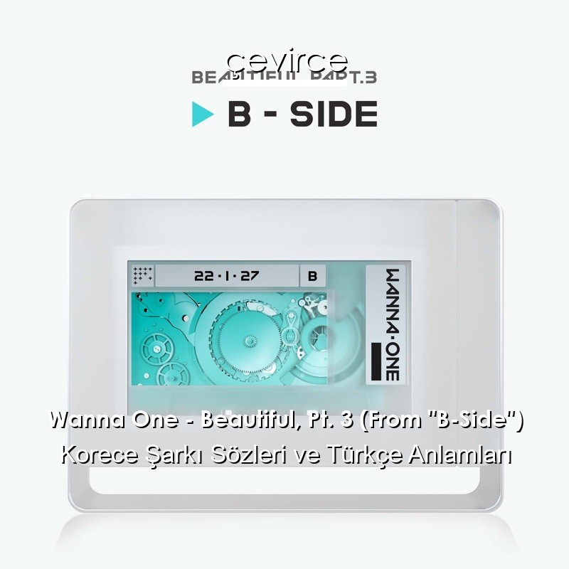 Wanna One – Beautiful, Pt. 3 (From “B-Side”) Korece Şarkı Sözleri Türkçe Anlamları