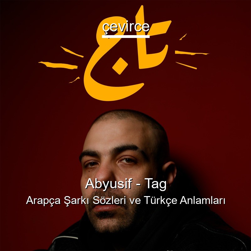 Abyusif – Tag Arapça Şarkı Sözleri Türkçe Anlamları