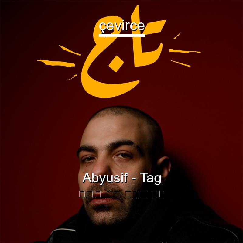 Abyusif – Tag 阿拉伯 歌詞 中國人 翻譯