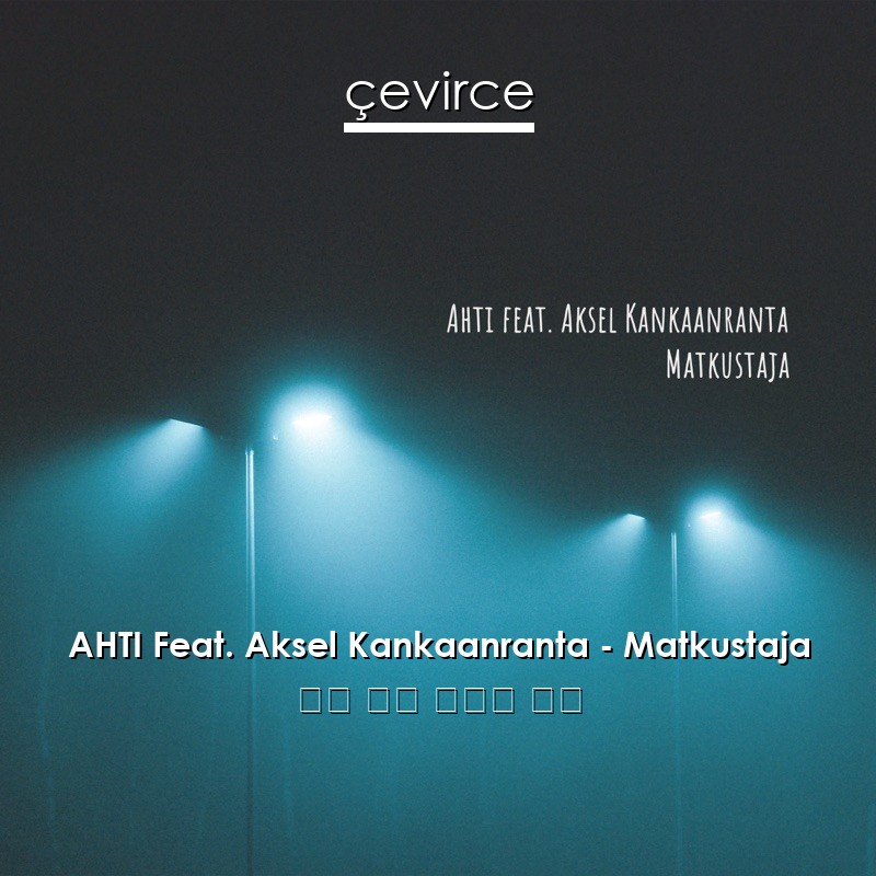 AHTI Feat. Aksel Kankaanranta – Matkustaja 芬蘭 歌詞 中國人 翻譯