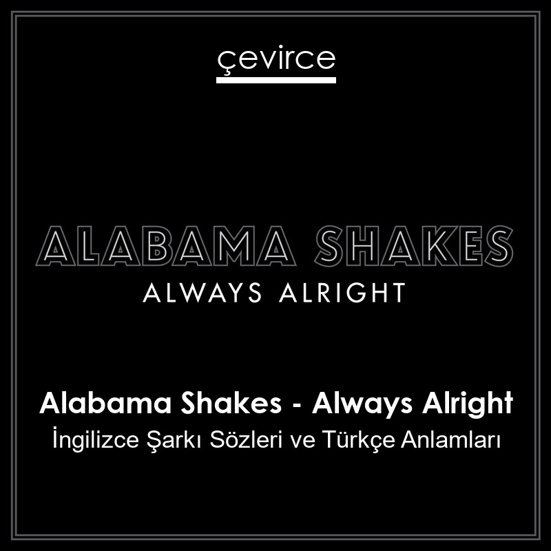 Alabama Shakes – Always Alright İngilizce Şarkı Sözleri Türkçe Anlamları