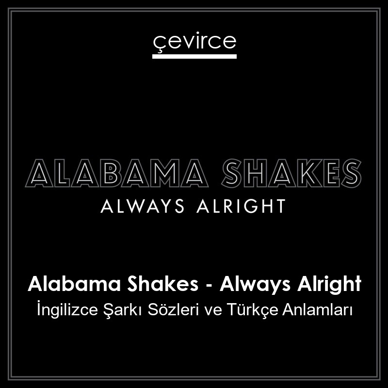 Alabama Shakes – Always Alright İngilizce Şarkı Sözleri Türkçe Anlamları