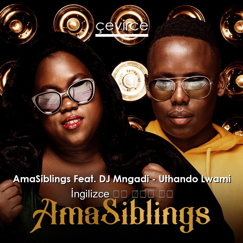 AmaSiblings Feat. DJ Mngadi – Uthando Lwami  歌詞 中國人 翻譯