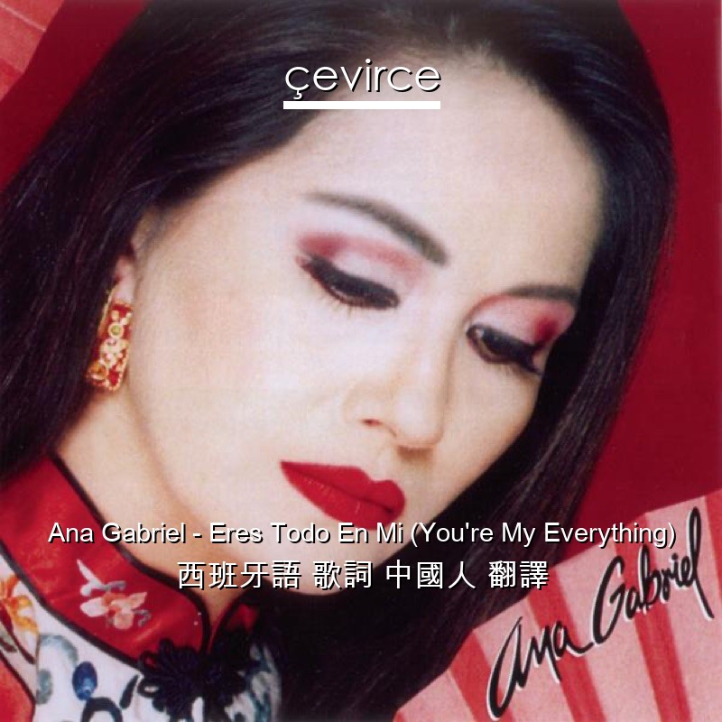 Ana Gabriel – Eres Todo En Mi (You’re My Everything) 西班牙語 歌詞 中國人 翻譯