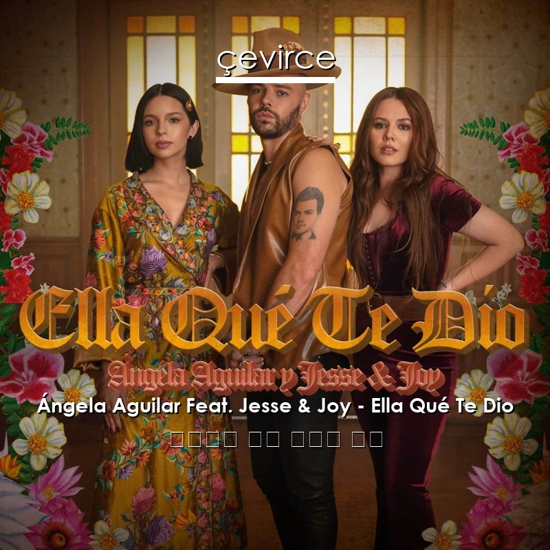 Ángela Aguilar Feat. Jesse & Joy – Ella Qué Te Dio 西班牙語 歌詞 中國人 翻譯