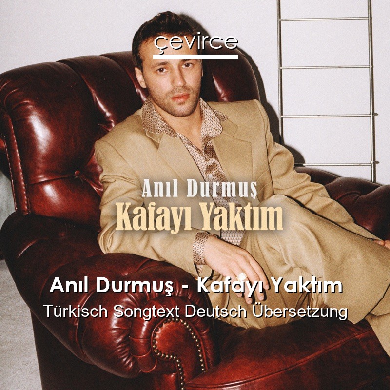 Anıl Durmuş – Kafayı Yaktım Türkisch Songtext Deutsch Übersetzung