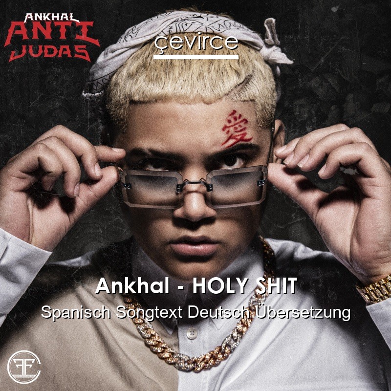 Ankhal – HOLY SHIT Spanisch Songtext Deutsch Übersetzung