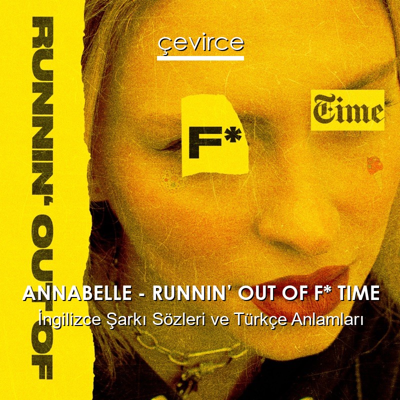 ANNABELLE – RUNNIN’ OUT OF F* TIME İngilizce Şarkı Sözleri Türkçe Anlamları