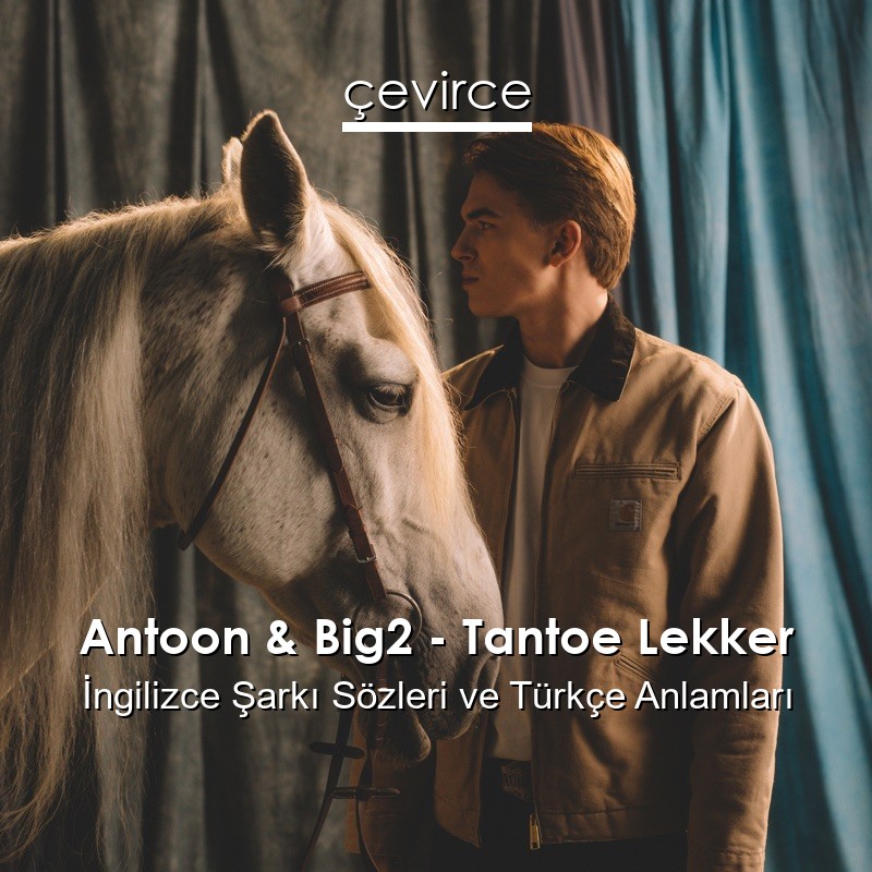 Antoon & Big2 – Tantoe Lekker İngilizce Şarkı Sözleri Türkçe Anlamları