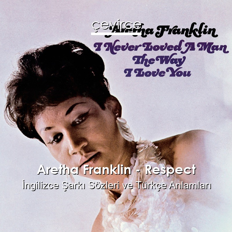 Aretha Franklin – Respect İngilizce Şarkı Sözleri Türkçe Anlamları
