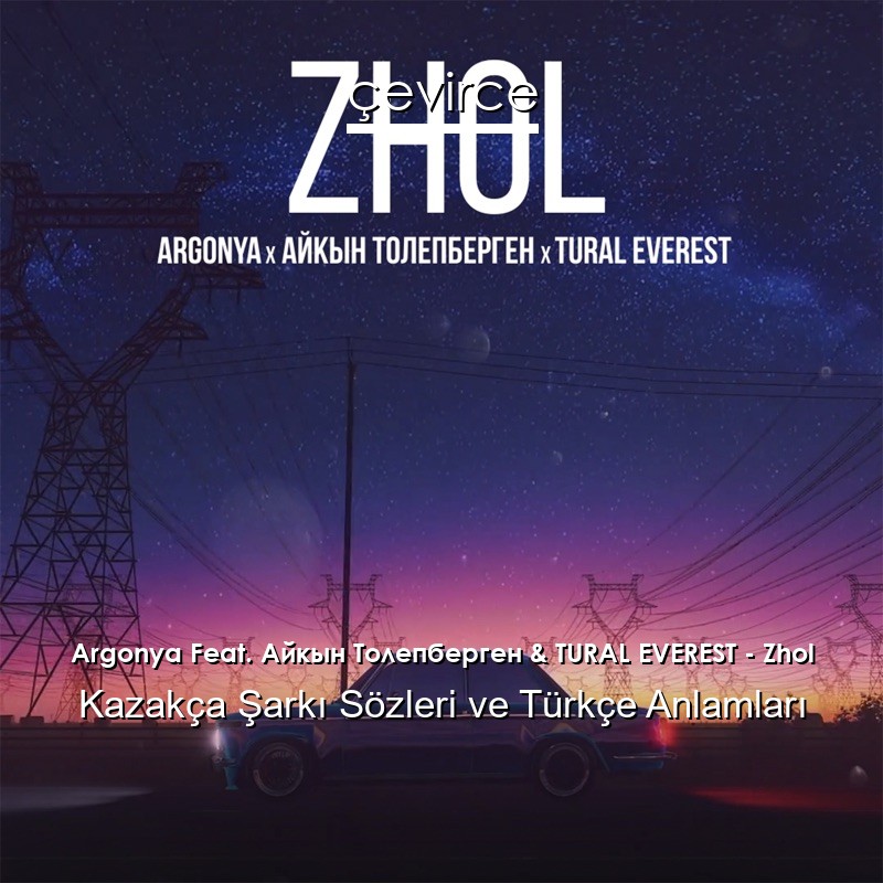 Argonya Feat. Айкын Толепберген & TURAL EVEREST – Zhol Kazakça Şarkı Sözleri Türkçe Anlamları