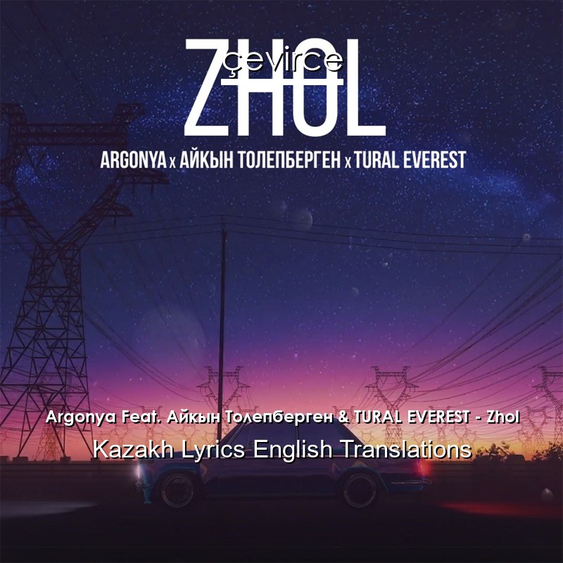 Argonya Feat. Айкын Толепберген & TURAL EVEREST – Zhol Kazakh Lyrics English Translations