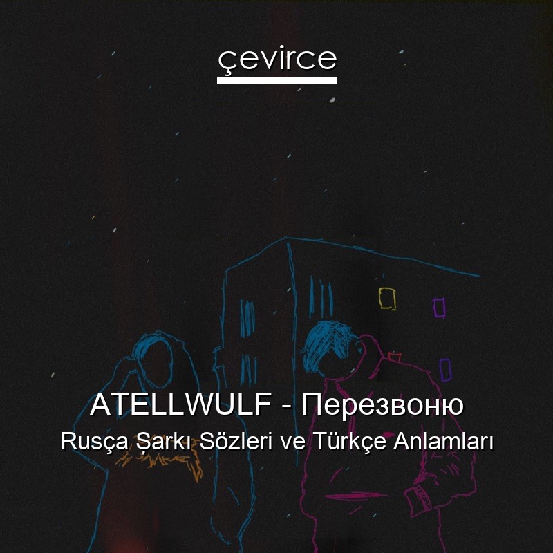 ATELLWULF – Перезвоню Rusça Şarkı Sözleri Türkçe Anlamları