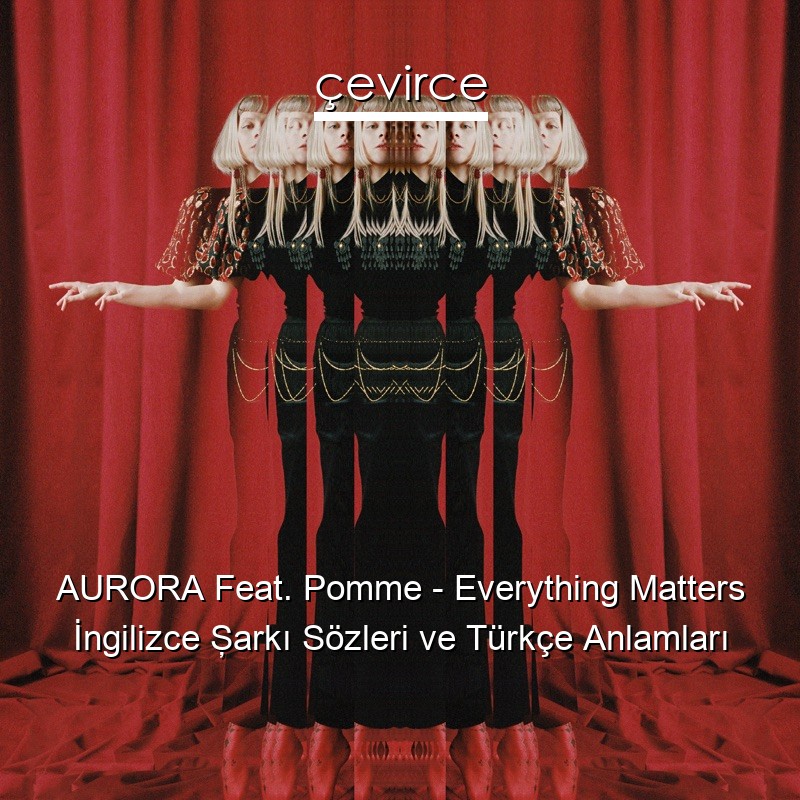 AURORA Feat. Pomme – Everything Matters İngilizce Şarkı Sözleri Türkçe Anlamları