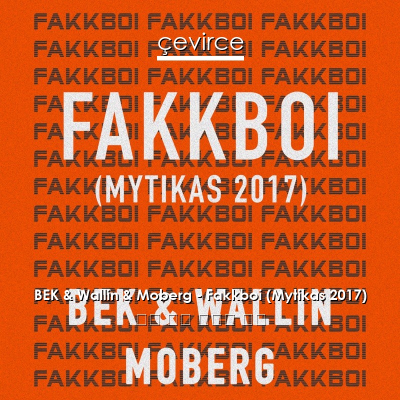 BEK & Wallin & Moberg – Fakkboi (Mytikas 2017) 瑞典 歌詞 中國人 翻譯