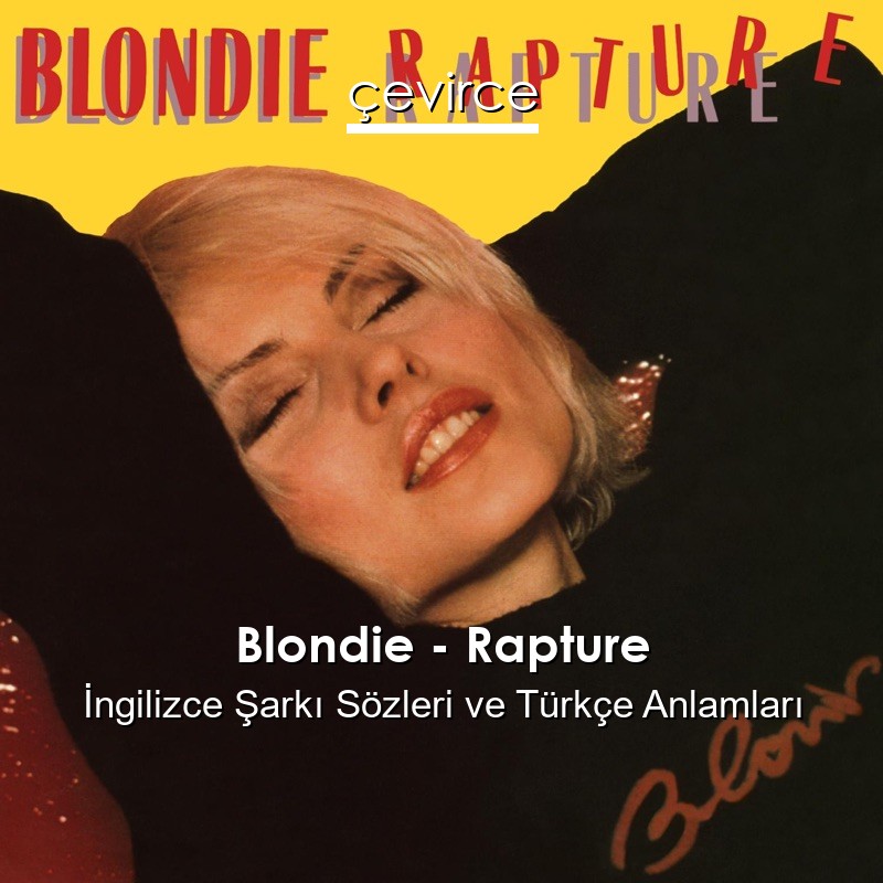 Blondie – Rapture İngilizce Şarkı Sözleri Türkçe Anlamları