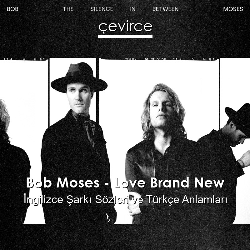 Bob Moses – Love Brand New İngilizce Şarkı Sözleri Türkçe Anlamları