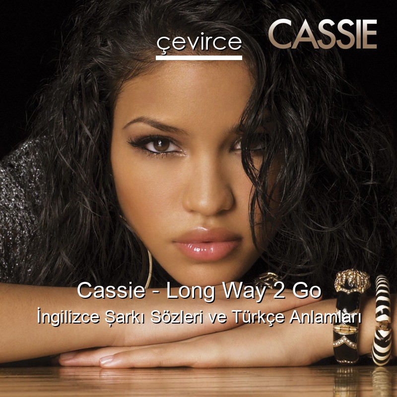 Cassie – Long Way 2 Go İngilizce Şarkı Sözleri Türkçe Anlamları