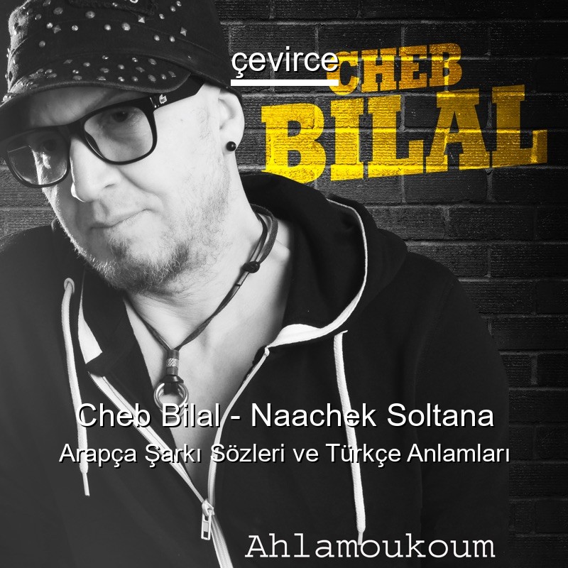 Cheb Bilal – Naachek Soltana Arapça Şarkı Sözleri Türkçe Anlamları