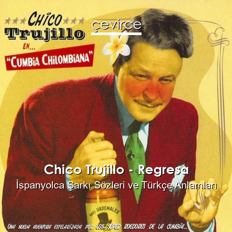 Chico Trujillo – Regresa İspanyolca Şarkı Sözleri Türkçe Anlamları